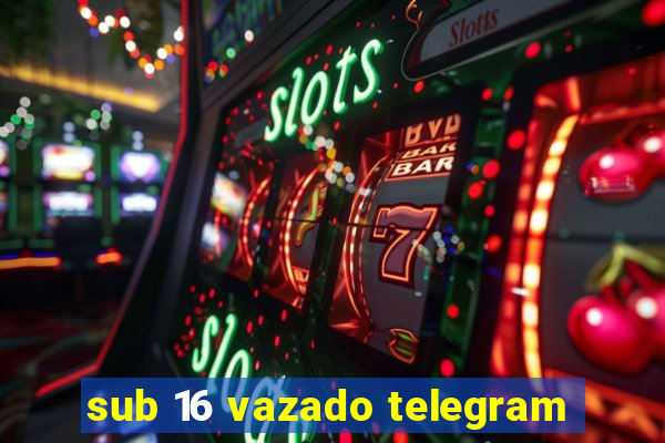 sub 16 vazado telegram