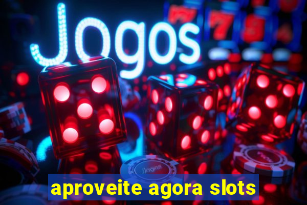 aproveite agora slots