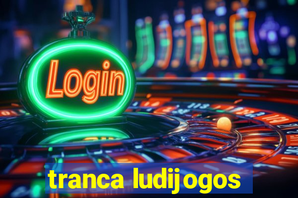 tranca ludijogos