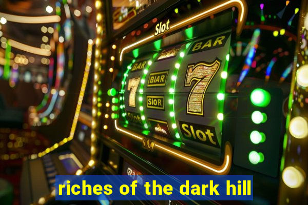 riches of the dark hill