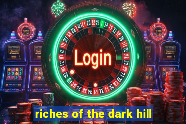 riches of the dark hill