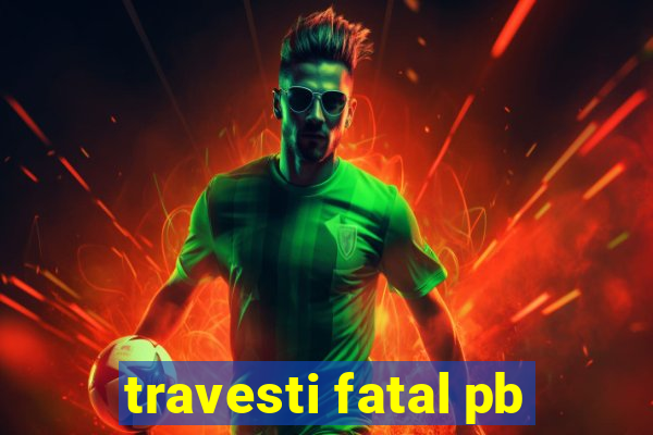 travesti fatal pb