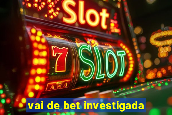 vai de bet investigada