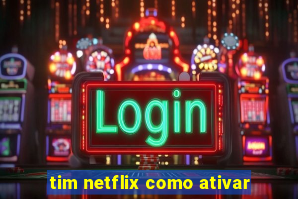 tim netflix como ativar