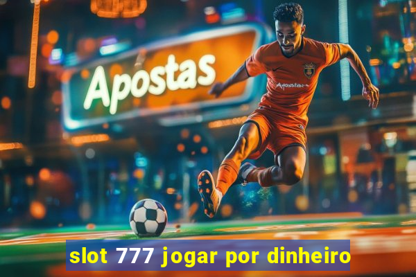 slot 777 jogar por dinheiro