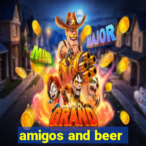 amigos and beer