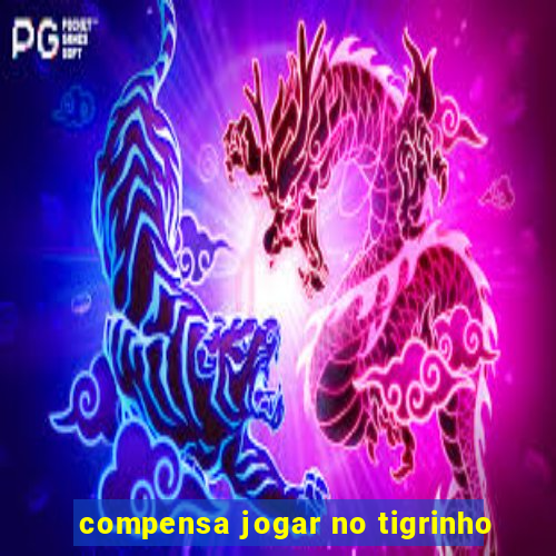 compensa jogar no tigrinho