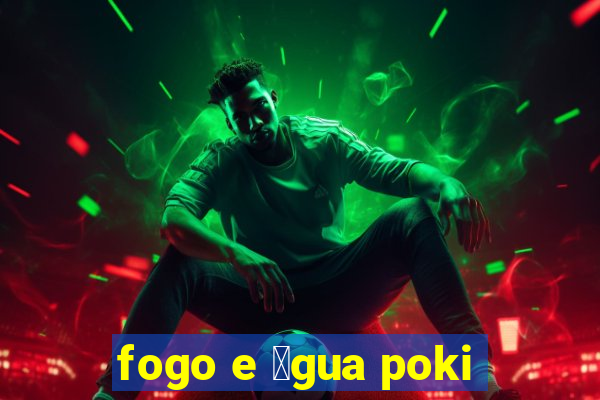 fogo e 谩gua poki