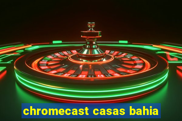 chromecast casas bahia