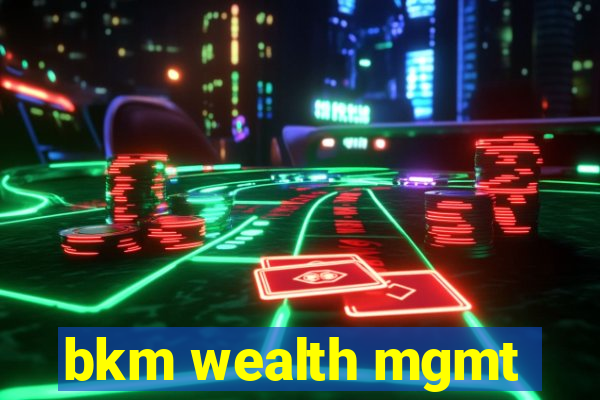 bkm wealth mgmt