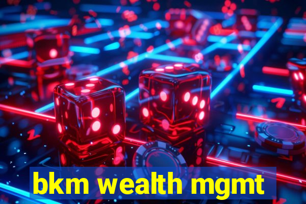 bkm wealth mgmt