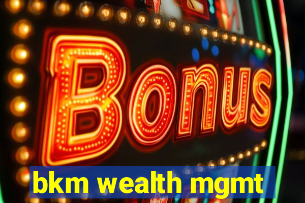 bkm wealth mgmt