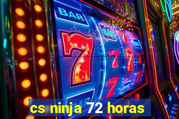 cs ninja 72 horas