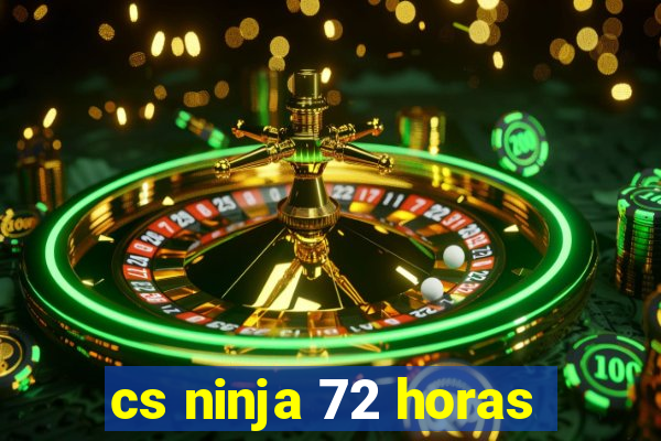 cs ninja 72 horas