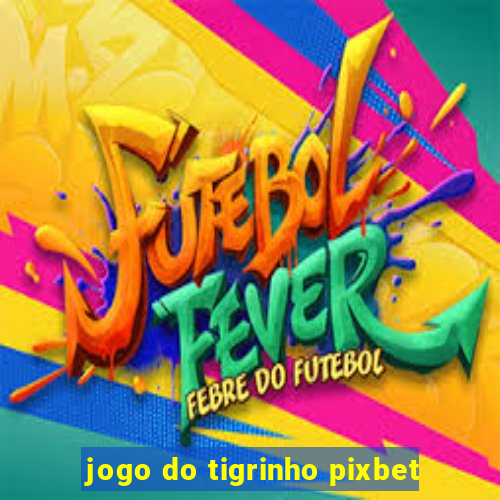 jogo do tigrinho pixbet