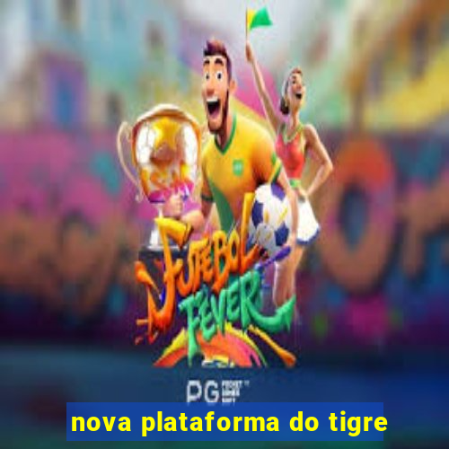 nova plataforma do tigre