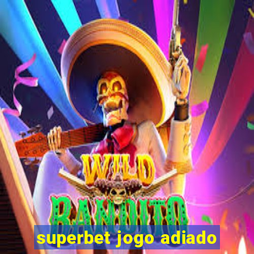 superbet jogo adiado