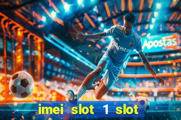 imei slot 1 slot 2 nedir