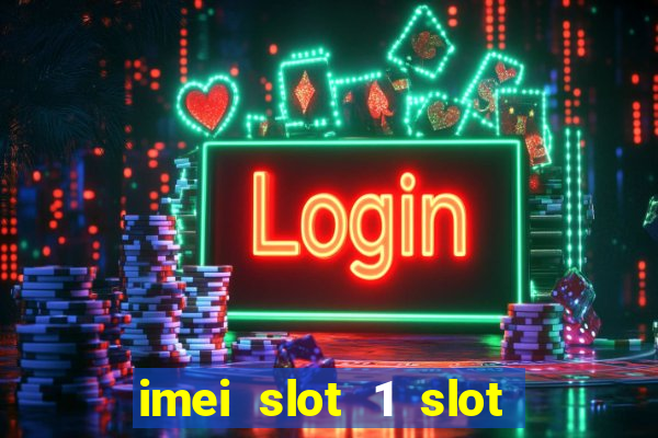 imei slot 1 slot 2 nedir