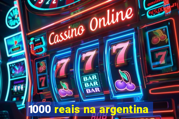 1000 reais na argentina