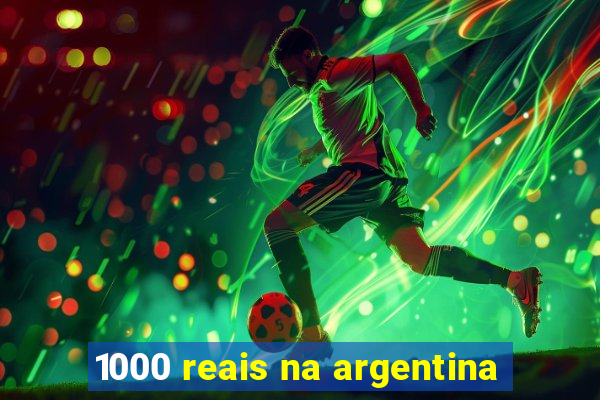 1000 reais na argentina