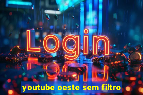 youtube oeste sem filtro