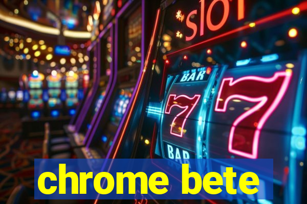 chrome bete