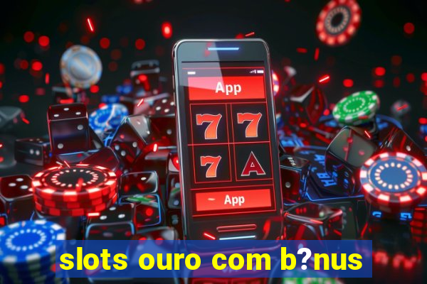 slots ouro com b?nus