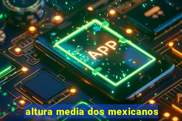 altura media dos mexicanos