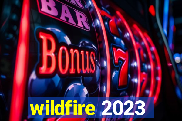 wildfire 2023