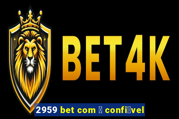 2959 bet com 茅 confi谩vel