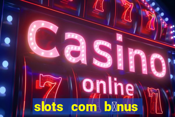 slots com b么nus gr谩tis no cadastro