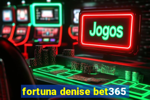 fortuna denise bet365