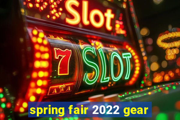 spring fair 2022 gear