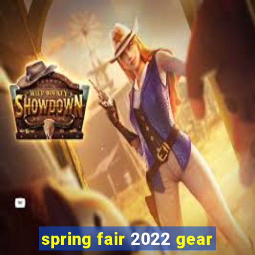 spring fair 2022 gear