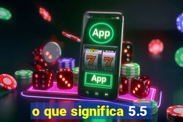 o que significa 5.5