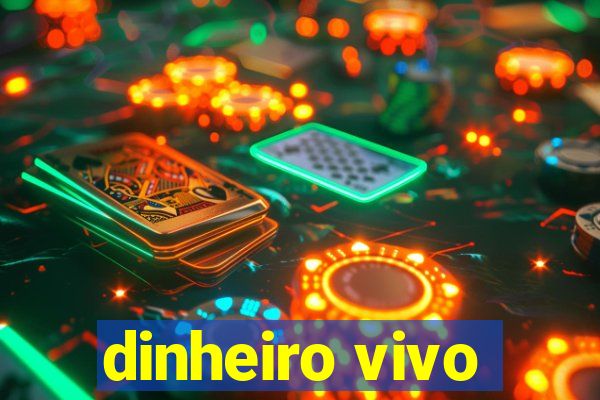 dinheiro vivo