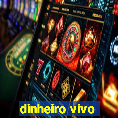 dinheiro vivo