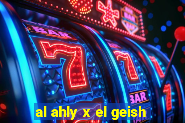 al ahly x el geish