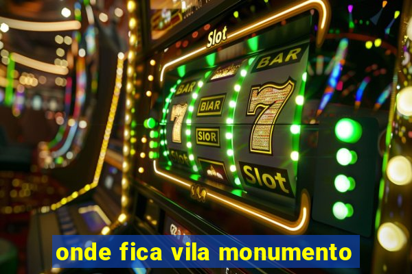 onde fica vila monumento