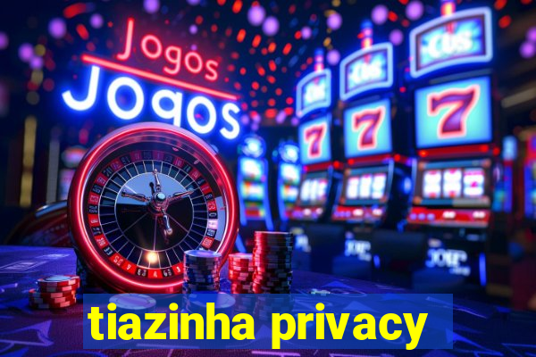 tiazinha privacy