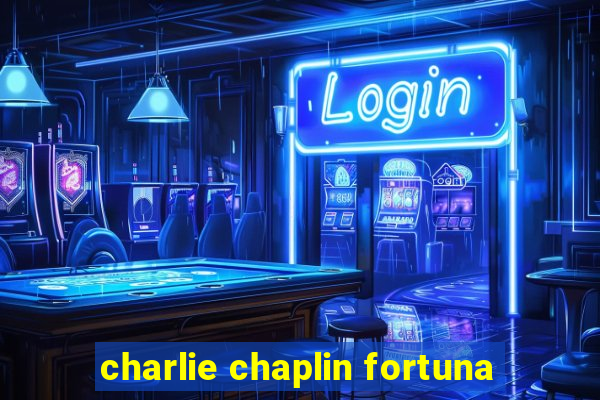 charlie chaplin fortuna