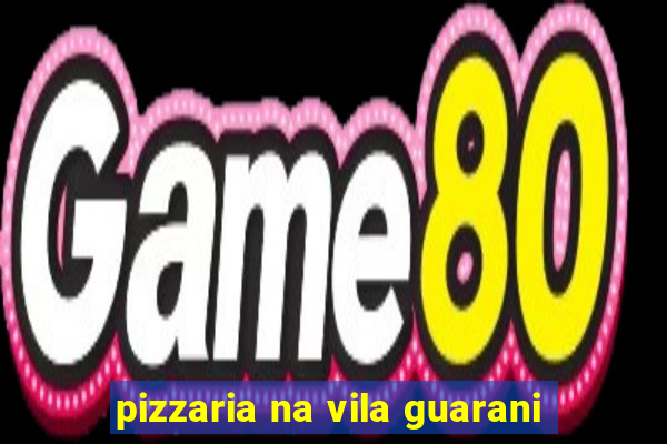 pizzaria na vila guarani