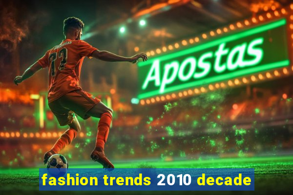 fashion trends 2010 decade