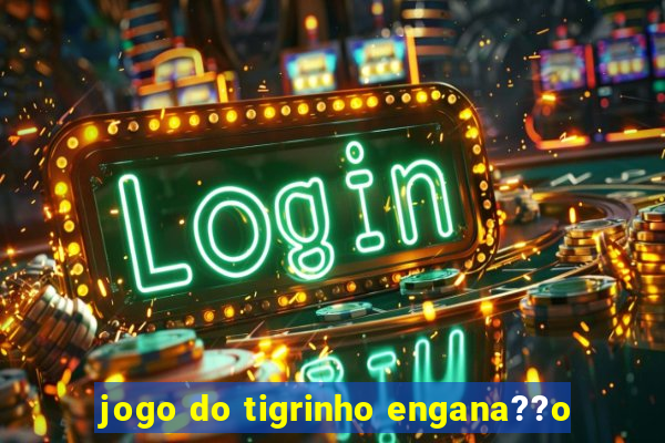 jogo do tigrinho engana??o