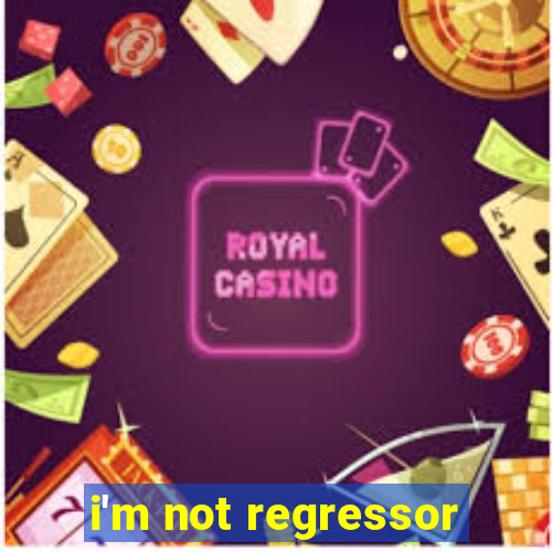 i'm not regressor