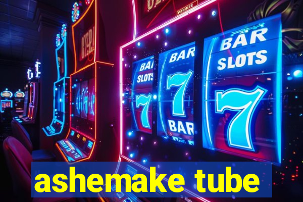 ashemake tube