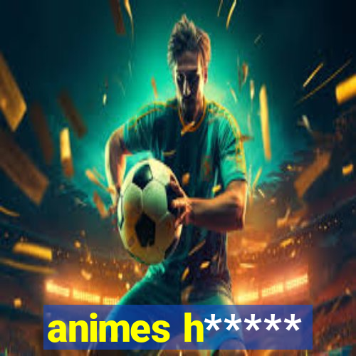 animes h*****