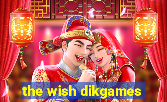 the wish dikgames