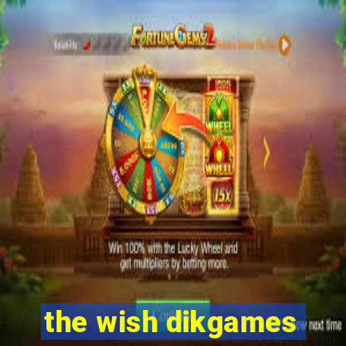 the wish dikgames